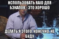 использовать raid для бэкапов - это хорошо делать я этого, конечно, не буду