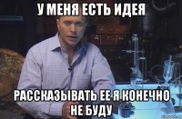 у меня есть идея рассказывать ее я конечно не буду