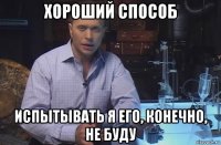 хороший способ испытывать я его, конечно, не буду