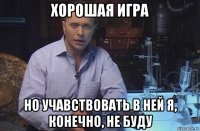 хорошая игра но учавствовать в ней я, конечно, не буду