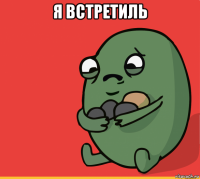 я встретиль 