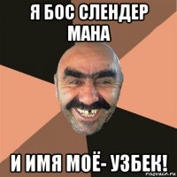 я бос слендер мана и имя моё- узбек!