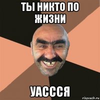 ты никто по жизни уассся