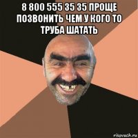 8 800 555 35 35 проще позвонить чем у кого то труба шатать 