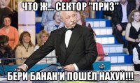 что ж... сектор "приз" бери банан и пошел нахуй!!!