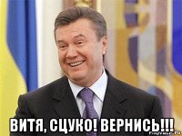  витя, сцуко! вернись!!!