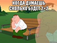 когда думаешь сколько будет 2+2 