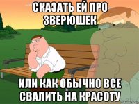 сказать ей про зверюшек или как обычно все свалить на красоту