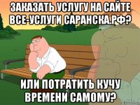 заказать услугу на сайте все-услуги саранска.рф? или потратить кучу времени самому?