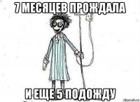 7 месяцев прождала и еще 5 подожду