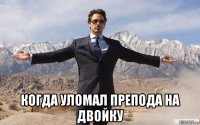  когда уломал препода на двойку