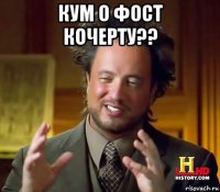 кум о фост кочерту?? 