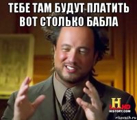 тебе там будут платить вот столько бабла 