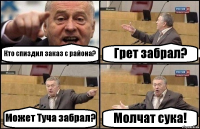 Кто спиздил заказ с района? Грет забрал? Может Туча забрал? Молчат сука!