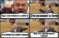 Ищу с кем побухать в субботу Эти уезжают в Сочи Эта вечно на своих танцах Мне, что, одному бухать теперь?