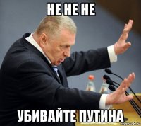 не не не убивайте путина