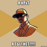 я крут а ты ! нет!!!!!