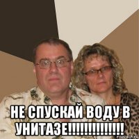  не спускай воду в унитазе!!!!!!!!!!!!!!