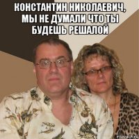 константин николаевич, мы не думали что ты будешь решалой 