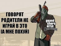 Говорят родители не играй в это [а мне похуй]