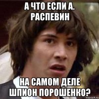 а что если а. распевин на самом деле шпион порошенко?