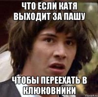 что если катя выходит за пашу чтобы переехать в клюковники