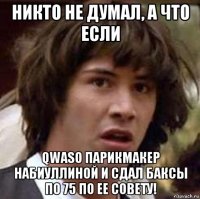 никто не думал, а что если qwaso парикмакер набиуллиной и сдал баксы по 75 по ее совету!