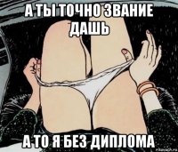 а ты точно звание дашь а то я без диплома