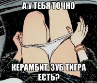 а у тебя точно керамбит-зуб тигра есть?