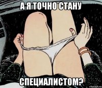 а я точно стану специалистом?