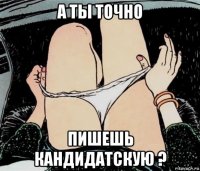 а ты точно пишешь кандидатскую ?