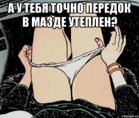 а у тебя точно передок в мазде утеплен? 