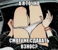 а я точно смогу не сдавать взнос?