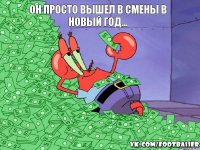 Он просто вышел в смены в новый год...