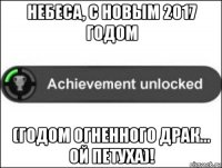 небеса, с новым 2017 годом (годом огненного драк... ой петуха)!