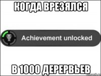 когда врезялся в 1000 дерервьев