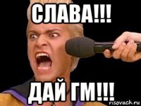 слава!!! дай гм!!!