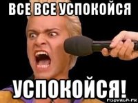 все все успокойся успокойся!