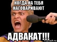 когда на тебя наговаривают адвакат!!!