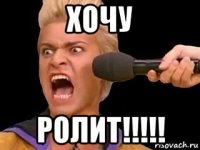 хочу ролит!!!!!