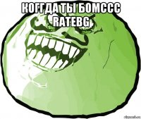 коггда ты бомссс ratebg 