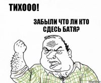 ТИХООО! Забыли что ли кто сдесь батя?