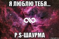 я люблю тебя... p.s-шаурма