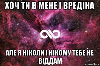 хоч ти в мене і вредіна але я ніколи і нікому тебе не віддам