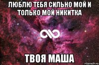 люблю тебя сильно мой и только мой никитка твоя маша