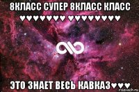 8класс супер 8класс класс ♥♥♥♥♥♥♥ ♥♥♥♥♥♥♥♥ это знает весь кавказ♥♥♥