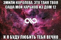 эмили королева. это таня твоя саша мой харьков из дом 12 и я буду любить тебя вечно