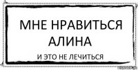 Мне нравиться Алина И это не лечиться