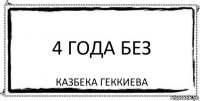 4 года без Казбека Геккиева