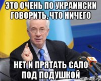 это очень по украински говорить, что ничего нет и прятать сало под подушкой